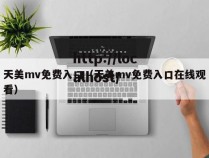 天美mv免费入口（天美mv免费入口在线观看）
