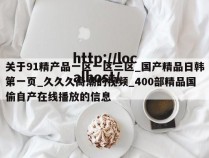 关于91精产品一区一区三区_国产精品日韩第一页_久久久高潮的视频_400部精品国偷自产在线播放的信息