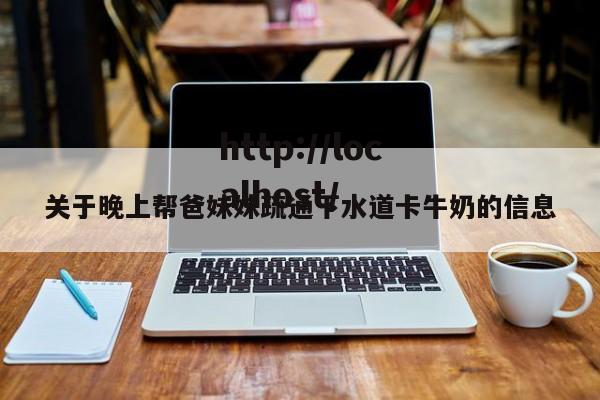 关于晚上帮爸妹妹疏通下水道卡牛奶的信息