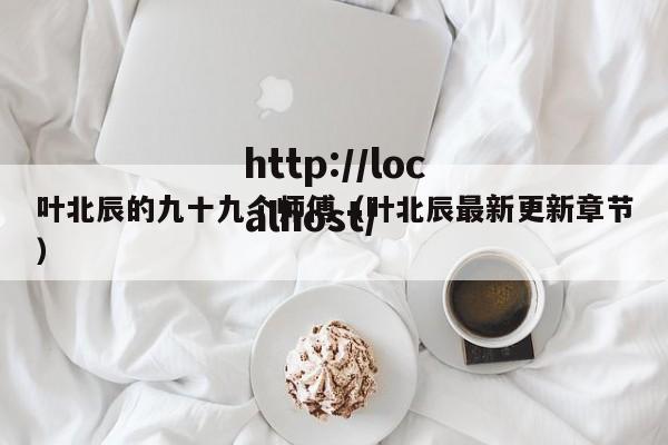 叶北辰的九十九个师傅(叶北辰最新更新章节)